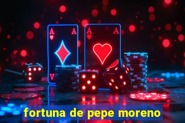 fortuna de pepe moreno